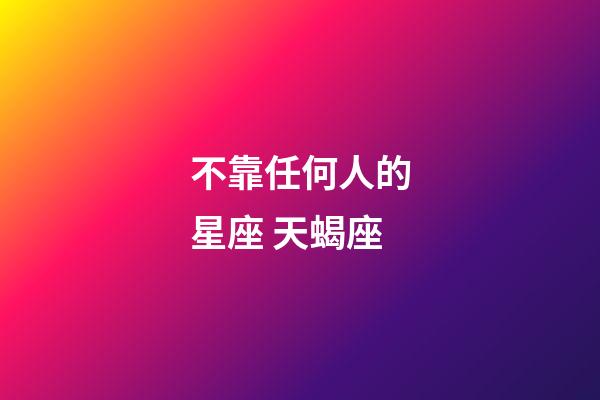 不靠任何人的星座 天蝎座-第1張-星座運勢-玄機派